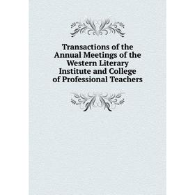 

Книга Transactions of the Annual Meetings of the Western Literary Institute and College of Professional Teachers