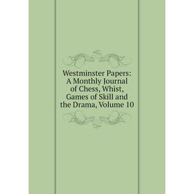 

Книга Westminster Papers: A Monthly Journal of Chess, Whist, Games of Skill and the Drama, Volume 10