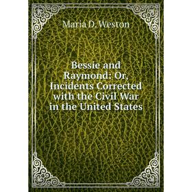 

Книга Bessie and Raymond: Or, Incidents Corrected with the Civil War in the United States