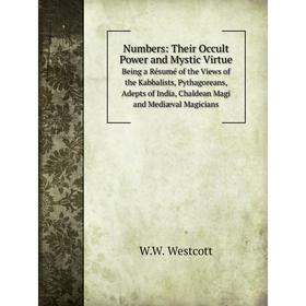 

Книга Numbers: Their Occult Power and Mystic VirtueBeing a Résumé of the Views of the Kabbalists, Pythagoreans, Adepts of India, Chaldean Magi and Med