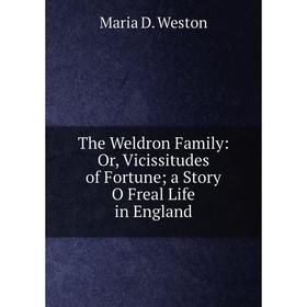 

Книга The Weldron Family: Or, Vicissitudes of Fortune; a Story O Freal Life in England