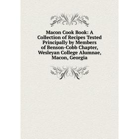 

Книга Macon Cook Book: A Collection of Recipes Tested Principally by Members of Benson-Cobb Chapter, Wesleyan College Alumnae, Macon, Georgia