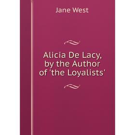 

Книга Alicia De Lacy, by the Author of 'the Loyalists'
