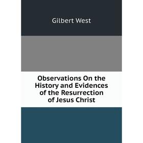 

Книга Observations On the History and Evidences of the Resurrection of Jesus Christ