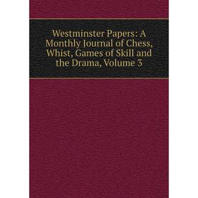 

Книга Westminster Papers: A Monthly Journal of Chess, Whist, Games of Skill and the Drama, Volume 3