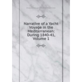 

Книга Narrative of a Yacht Voyage in the Mediterranean: During 1840-41, Volume 1