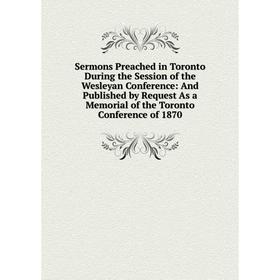 

Книга Sermons Preached in Toronto During the Session of the Wesleyan Conference: And Published by Request As a Memorial of the Toronto Conference of 1