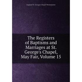 

Книга The Registers of Baptisms and Marriages at St. George's Chapel, May Fair, Volume 15