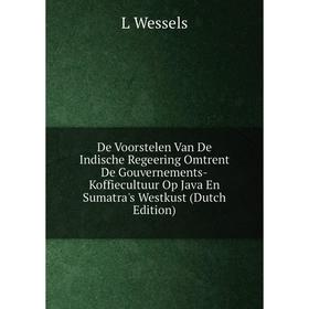

Книга De Voorstelen Van De Indische Regeering Omtrent De Gouvernements-Koffiecultuur Op Java En Sumatra's Westkust (Dutch Edition)