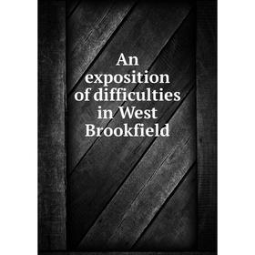 

Книга An exposition of difficulties in West Brookfield