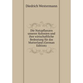 

Книга Die Nutzpflanzen unserer Kolonien und ihre wirtschaftliche Bedeutung für das Mutterland (German Edition)