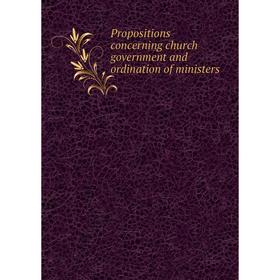 

Книга Propositions concerning church government and ordination of ministers