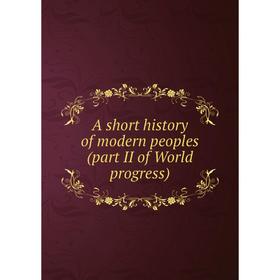 

Книга A short history of modern peoples (part II of World progress)