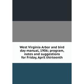 

Книга West Virginia Arbor and bird day manual, 1906; program, notes and suggestions for Friday, April thirteenth