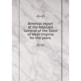 

Книга Biennial report of the Adjutant General of the State of West Virginia for the years.