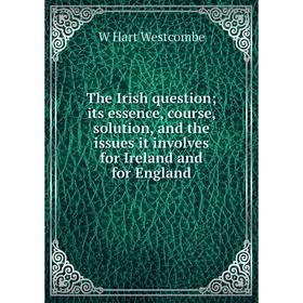

Книга The Irish question; its essence, course, solution, and the issues it involves for Ireland and for England