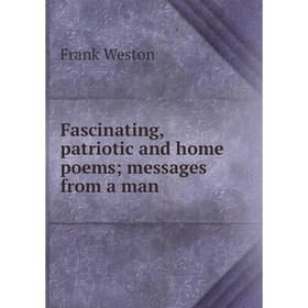 

Книга Fascinating, patriotic and home poems; messages from a man