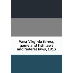 

Книга West Virginia forest, game and fish laws and federal laws, 1913