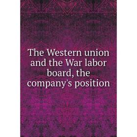 

Книга The Western union and the War labor board, the company's position