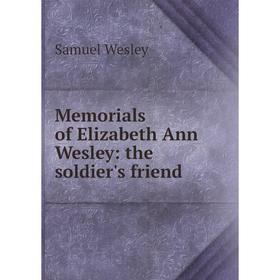 

Книга Memoria ls of Elizabeth Ann Wesley: the soldier's friend
