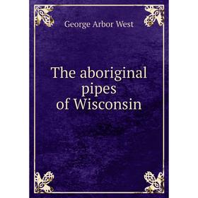 

Книга The aboriginal pipes of Wisconsin