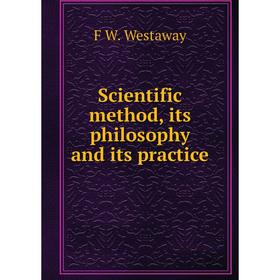 

Книга Scientific method, its philosophy and its practice