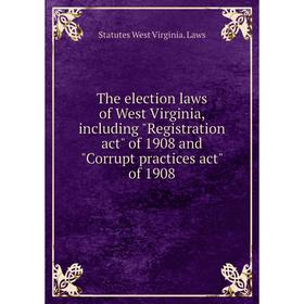 

Книга The election laws of West Virginia, including Registration act of 1908 and Corrupt practices act of 1908