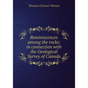 

Книга Reminiscences among the rocks: in connection with the Geological Survey of Canada