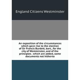 

Книга An exposition of the circumstances which gave rise to the election of Sir Francis Burdett, bart., for the city of Westminster, and of the princi