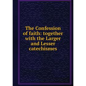 

Книга The Confession of faith: together with the Larger and Lesser catechismes