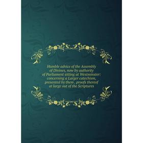 

Книга Humble advice of the Assembly of Divines, now by authority of Parliament sitting at Westminster: concerning a Larger catechism, presented by the