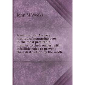 

Книга A manual: or, An easy method of managing bees in the most profitable manner to their owner: with infallible rules to prevent their destruction b