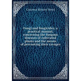 

Книга Fungi and fungicides; a practical manual, concerning the fungous diseases of cultivated plants and the means of preventing their ravages