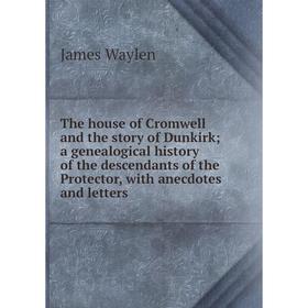 

Книга The house of Cromwell and the story of Dunkirk; a genealogical history of the descendants of the Protector, with anecdotes and letters