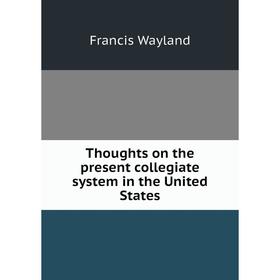 

Книга Thoughts on the present collegiate system in the United States