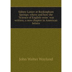 

Книга Sidney Lanier at Rockingham Springs; where and how the Science of English verse was written; a new chapter in American letters