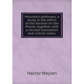

Книга Mountain pathways, a study in the ethics of the Sermon on the Mount, together with a revised translation and critical notes