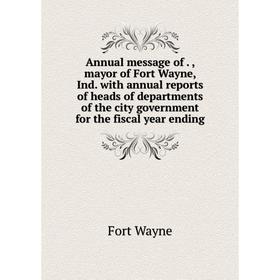 

Книга Annual message of., mayor of Fort Wayne, Ind. with annual reports of heads of departments of the city government for the fiscal year ending