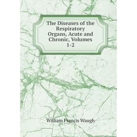 

Книга The Diseases of the Respiratory Organs, Acute and Chronic, Volumes 1-2