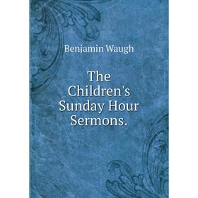 

Книга The Children's Sunday Hour Sermons.