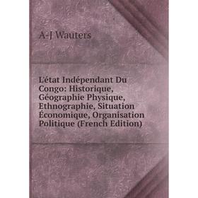 

Книга L'état Indépendant Du Congo: Historique, Géographie Physique, Ethnographie, Situation Économique, Organisation Politique