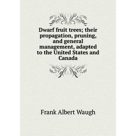 

Книга Dwarf fruit trees; their propagation, pruning, and general management, adapted to the United States and Canada