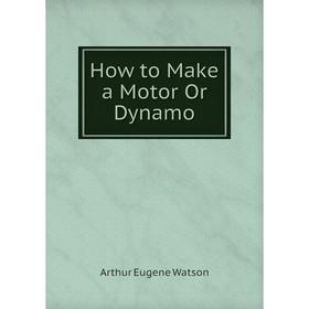 

Книга How to Make a Motor Or Dynamo