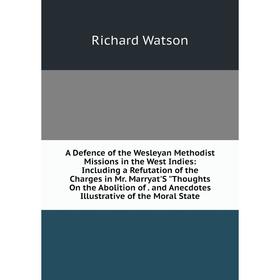 

Книга A Defence of the Wesleyan Methodist Missions in the West Indies: Including a Refutation of the Charges in Mr. Marryat'S Thoughts On the Abolitio