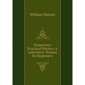 

Книга Elementary Practical Physics: A Laboratory Manual for Beginners