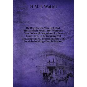 

Книга De Beginselen Van Het Oud-Hollandsch Recht: Het Wetboek Van Lodewijk Napoleon En Den Code Civil, in Betrekking Tot Huwelijksgoed, Testamentaire.