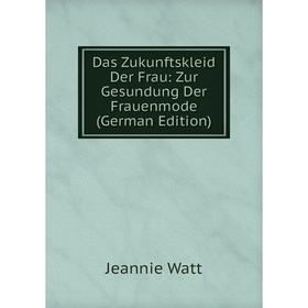 

Книга Das Zukunftskleid Der Frau: Zur Gesundung Der Frauenmode (German Edition)