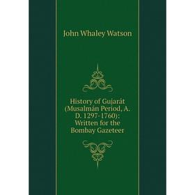 

Книга History of Gujarát (Musalmán Period, A.D. 1297-1760): Written for the Bombay Gazeteer