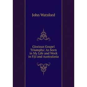 

Книга Glorious Gospel Triumphs: As Seen in My Life and Work in Fiji and Australasia