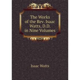 

Книга The Works of the Rev. Isaac Watts, D.D. in Nine Volumes